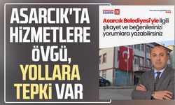 Asarcık'ta hizmete övgü, yollara tepki var