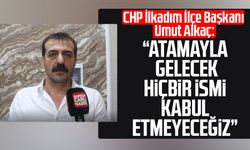 CHP İlkadım İlçe Başkanı Umut Alkaç: "Atamayla gelecek hiçbir ismi kabul etmeyeceğiz"