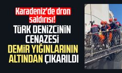 Karadeniz'deki saldırıya uğrayan gemiden ölen denizcinin cenazesi çıkarıldı
