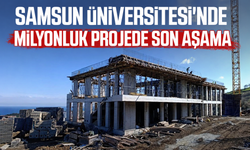 Samsun Üniversitesi'nde milyonluk projede son aşama
