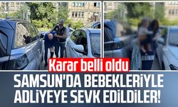 Samsun'da bebekleriyle adliyeye sevk edildiler! Karar belli oldu