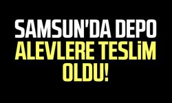 Samsun'da depo yangını! Alevlere teslim oldu