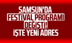 Samsun'da festival programı değişti! İşte yeni adres