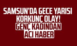 Samsun'da gece yarısı korkunç olay! Genç kadın yaşam savaşını kaybetti