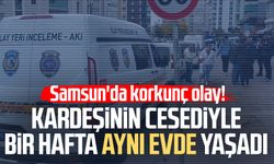 Samsun'da kardeşinin cenazesiyle 1 hafta aynı evde yaşadı!