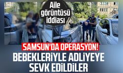 Samsun'da operasyon! Bebekleriyle adliyeye sevk edildiler