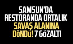 Samsun'da restoranda ortalık savaş alanına döndü! 7 gözaltı