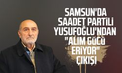 Samsun'da Saadet Partili Necati Yusufoğlu'ndan "Alım gücü eriyor" çıkışı