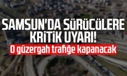 Samsun'da sürücülere kritik uyarı! O güzergah trafiğe kapanacak