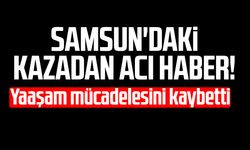 Samsun'daki kazadan acı haber! Hanife Demirci yaşamını yitirdi