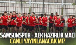 Samsunspor - AEK hazırlık maçı canlı yayınlanacak mı?