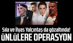 Sıla ve İlyas Yalçıntaş da gözaltında! Ünlülere operasyon