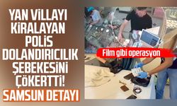 Yan villayı kiralayan polis dolandırıcılık şebekesini çökertti! Samsun detayı