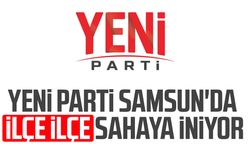 Yeni Parti Samsun'da ilçe ilçe sahaya iniyor