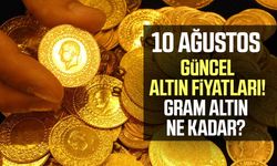 Gram altın yükseldi! İşte 10 Ağustos güncel fiyatlar
