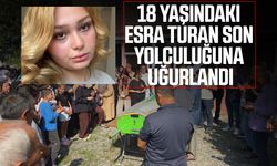 18 yaşındaki Esra Turan son yolculuğuna uğurlandı