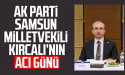 AK Parti Samsun Milletvekili Orhan Kırcalı’nın acı günü