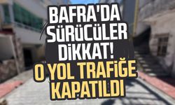 Bafra'da sürücüler dikkat! O yol trafiğe kapatıldı