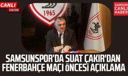 Samsunspor’da Suat Çakır'dan Fenerbahçe maçı öncesi açıklama