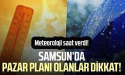 Samsun’da pazar planı olanlar dikkat! Meteoroloji saat verdi!