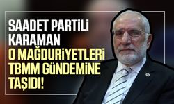 Saadet Partili Mehmet Karaman o mağduriyetleri TBMM gündemine taşıdı!