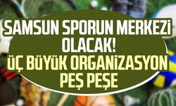 Samsun'da üç büyük organizasyon peş peşe