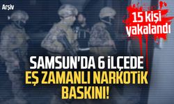 Samsun'da 6 ilçede eş zamanlı narkotik baskını! 15 kişi yakalandı