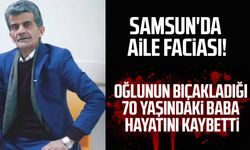 Samsun'da oğlunun bıçakladığı baba kurtarılamadı