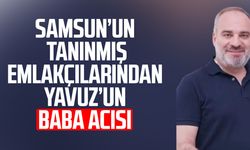 Samsun'un tanınmış emlakçılarından Hakan Yavuz'un baba acısı
