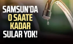 Samsun’da o mahallelerde sular kesilecek! İşte liste