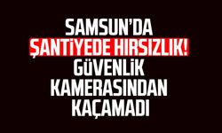 Samsun’da şantiyede hırsızlık! Güvenlik kamerasından kaçamadı