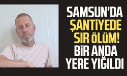 Samsun'da şantiyede sır ölüm! Vahit Söylemez hayatını kaybetti