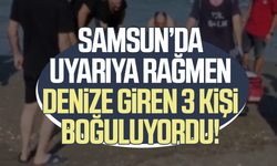 Samsun’da uyarıya rağmen denize giren 3 kişi boğuluyordu!