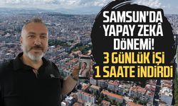 Samsun'da yapay zekâ dönemi! 3 günlük işi 1 saate indirdi