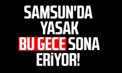 Samsun'da yasak bu gece sona eriyor!