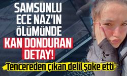 Samsunlu Ece Naz Macit'in ölümünde kan donduran detaylar!