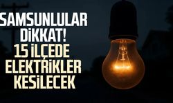 Samsunlular dikkat! 15 ilçede elektrikler kesilecek