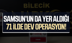 Samsun'un da yer aldığı 71 ilde dev operasyon!