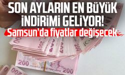Son ayların en büyük indirimi geliyor! Samsun'da fiyatlar değişecek