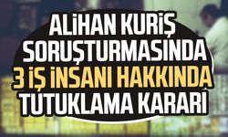 Alihan Kuriş soruşturmasında 3 iş insanı hakkında tutuklama kararı