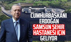 Cumhurbaşkanı Erdoğan Samsun Şehir Hastanesi için geliyor