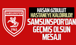 Hasan Özbulut hastaneye kaldırıldı! Samsunspor’dan geçmiş olsun mesajı