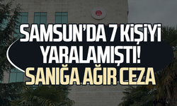 Samsun’da 7 kişiyi yaralamıştı! Sanığa ağır ceza