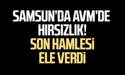Samsun’da AVM’de hırsızlık! Son hamlesi ele verdi