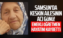 Samsun'da Keskin ailesinin acı günü! Fatma Keskin vefat etti