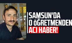 Samsun'da öğretmen İbrahim Çakmak yaşam mücadelesini kaybetti