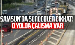 Samsun’da sürücüler dikkat! O yolda çalışma yapılacak