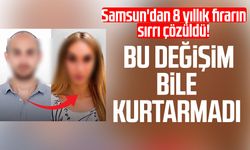 Samsun'dan 8 yıllık firarın sırrı çözüldü! Bu değişim bile kurtarmadı
