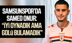 Samsunspor'da Samed Onur: “İyi oynadık ama golü bulamadık”