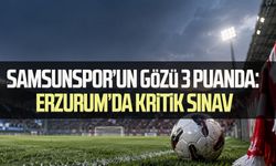 Samsunspor’un gözü 3 puanda: Erzurum’da kritik sınav